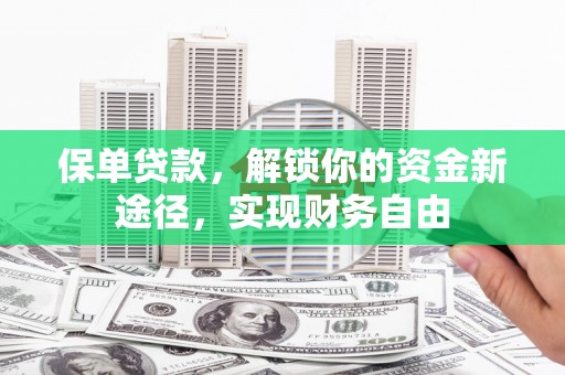 金溪保单贷款，解锁你的资金新途径，实现财务自由