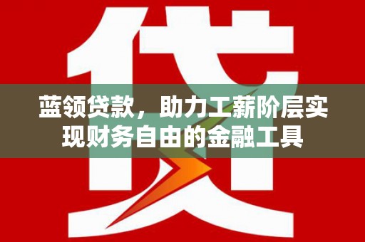 金溪蓝领贷款，助力工薪阶层实现财务自由的金融工具