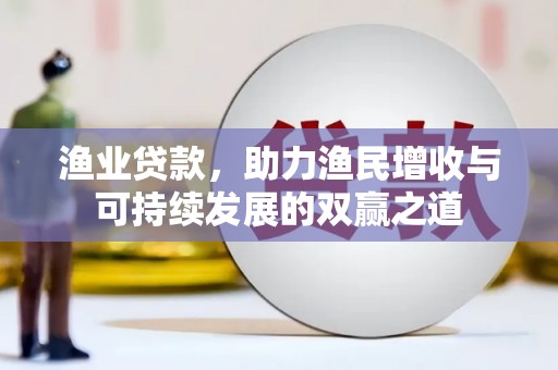金溪渔业贷款，助力渔民增收与可持续发展的双赢之道