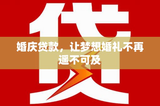 金溪婚庆贷款，让梦想婚礼不再遥不可及