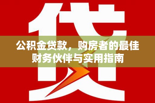 金溪公积金贷款，购房者的最佳财务伙伴与实用指南