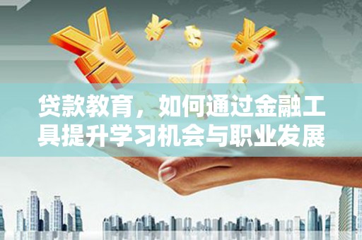 金溪贷款教育，如何通过金融工具提升学习机会与职业发展