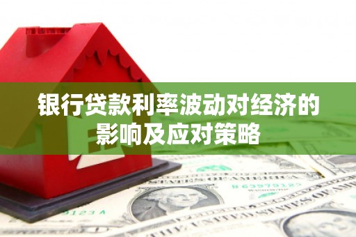 金溪银行贷款利率波动对经济的影响及应对策略