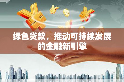 金溪绿色贷款，推动可持续发展的金融新引擎