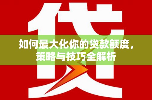 金溪如何最大化你的贷款额度，策略与技巧全解析