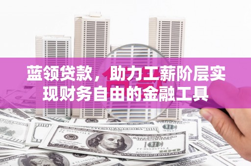 金溪蓝领贷款，助力工薪阶层实现财务自由的金融工具
