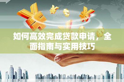 金溪如何高效完成贷款申请，全面指南与实用技巧