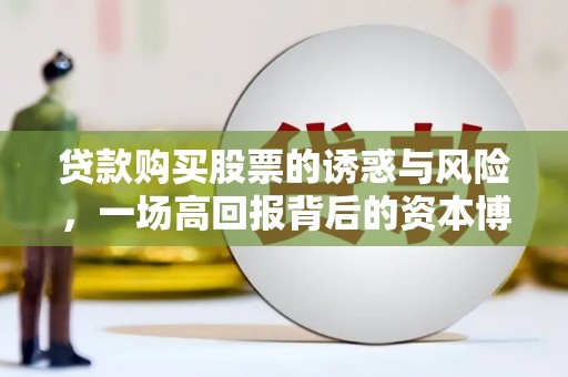 金溪贷款购买股票的诱惑与风险，一场高回报背后的资本博弈