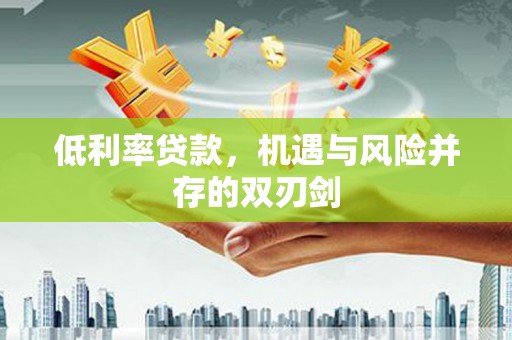 金溪低利率贷款，机遇与风险并存的双刃剑