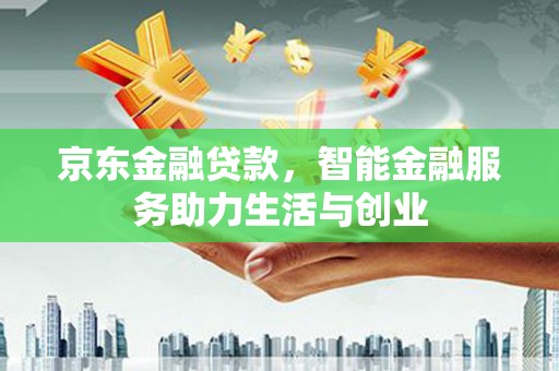 金溪京东金融贷款，智能金融服务助力生活与创业