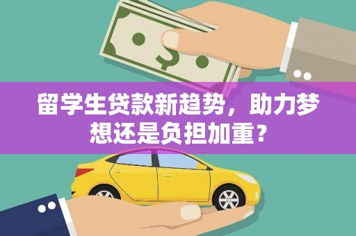金溪留学生贷款新趋势，助力梦想还是负担加重？