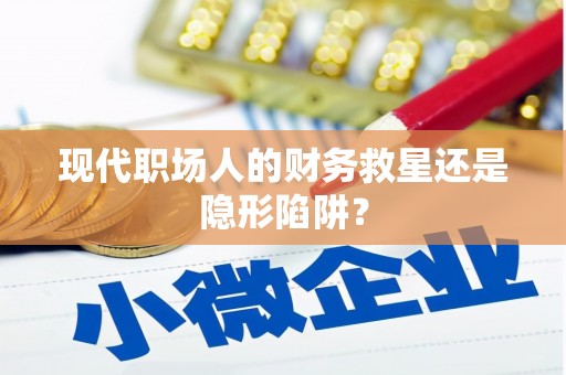 金溪现代职场人的财务救星还是隐形陷阱？