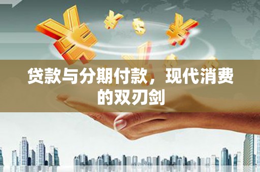 金溪贷款与分期付款，现代消费的双刃剑