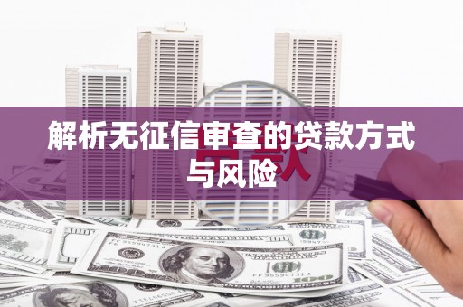 金溪解析无征信审查的贷款方式与风险