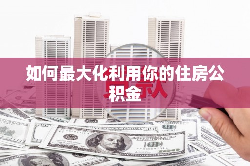 金溪如何最大化利用你的住房公积金