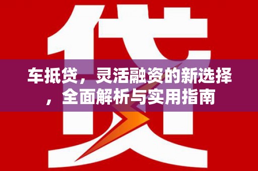 金溪车抵贷，灵活融资的新选择，全面解析与实用指南