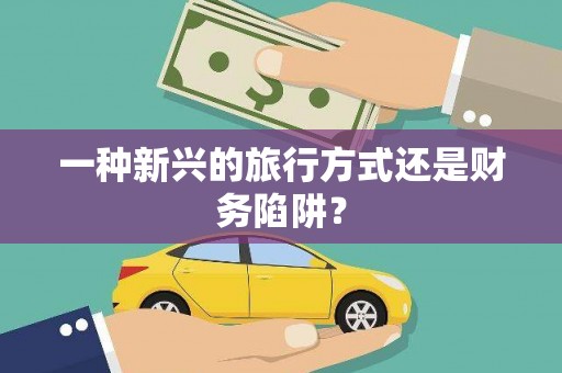 金溪一种新兴的旅行方式还是财务陷阱？