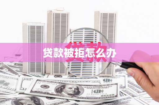 金溪贷款被拒怎么办