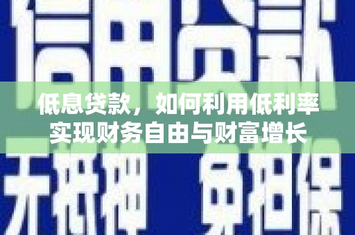 金溪低息贷款，如何利用低利率实现财务自由与财富增长