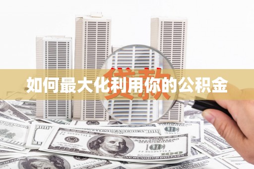 金溪如何最大化利用你的公积金