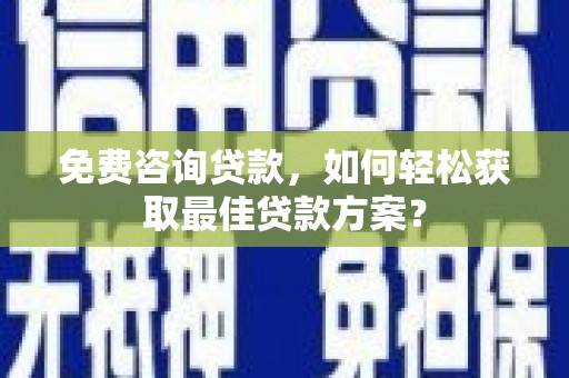 金溪免费咨询贷款，如何轻松获取最佳贷款方案？