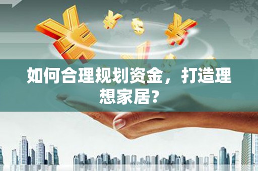 金溪如何合理规划资金，打造理想家居？