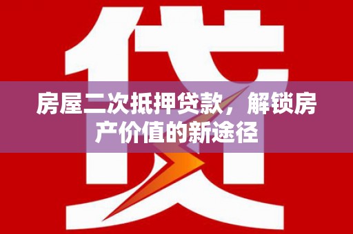 金溪房屋二次抵押贷款，解锁房产价值的新途径