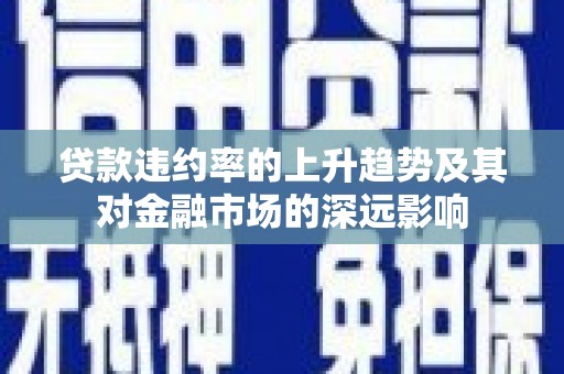 金溪贷款违约率的上升趋势及其对金融市场的深远影响