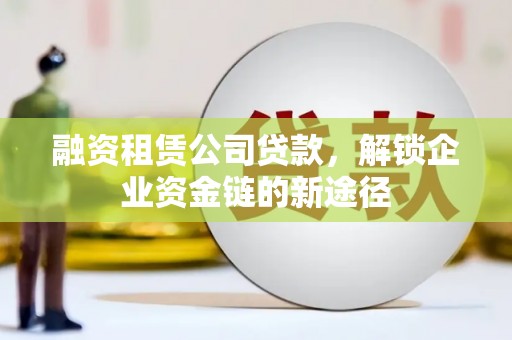 金溪融资租赁公司贷款，解锁企业资金链的新途径